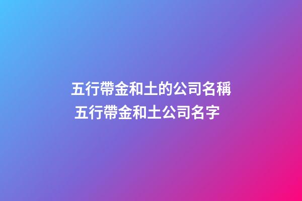 五行帶金和土的公司名稱 五行帶金和土公司名字-第1張-公司起名-玄機派